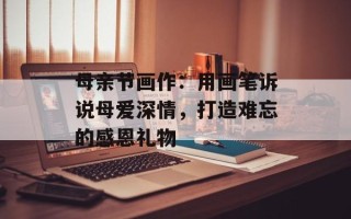 母亲节画作：用画笔诉说母爱深情，打造难忘的感恩礼物