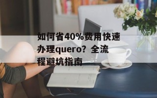 如何省40%费用快速办理quero？全流程避坑指南