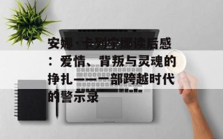 安娜·卡列宁娜读后感：爱情、背叛与灵魂的挣扎——一部跨越时代的警示录