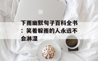 下雨幽默句子百科全书：笑着躲雨的人永远不会淋湿