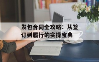 发包合同全攻略：从签订到履行的实操宝典