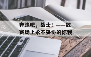 奔跑吧，战士！——致赛场上永不妥协的你我