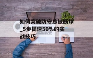 如何突破防守总被断球_5步提速50%的实战技巧