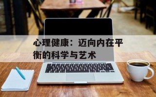 心理健康：迈向内在平衡的科学与艺术