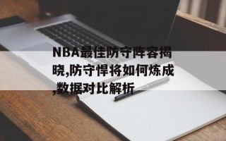 NBA最佳防守阵容揭晓,防守悍将如何炼成,数据对比解析