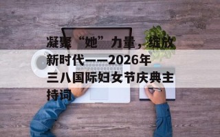 凝聚“她”力量，绽放新时代——2026年三八国际妇女节庆典主持词