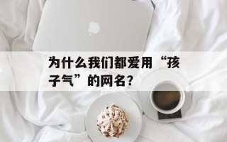 为什么我们都爱用“孩子气”的网名？