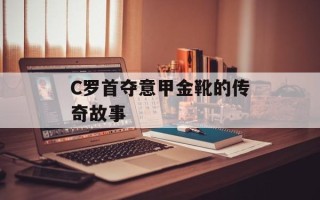 C罗首夺意甲金靴的传奇故事