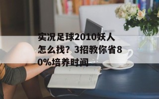实况足球2010妖人怎么找？3招教你省80%培养时间