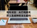 鸡年说吉：从打鸣晨光到人生闹钟的文化解码