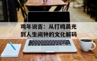鸡年说吉：从打鸣晨光到人生闹钟的文化解码