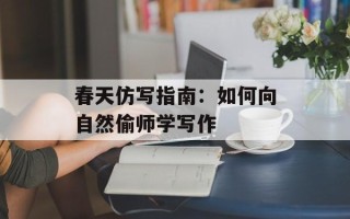 春天仿写指南：如何向自然偷师学写作
