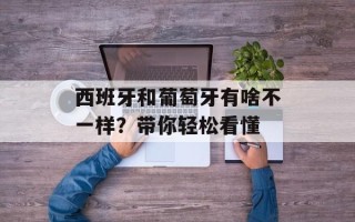 西班牙和葡萄牙有啥不一样？带你轻松看懂