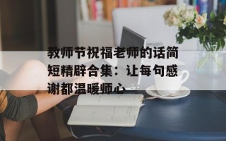 教师节祝福老师的话简短精辟合集：让每句感谢都温暖师心