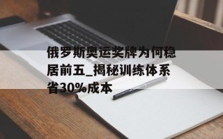 俄罗斯奥运奖牌为何稳居前五_揭秘训练体系省30%成本