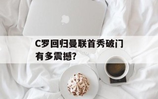 C罗回归曼联首秀破门有多震撼？