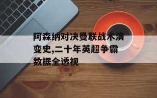 阿森纳对决曼联战术演变史,二十年英超争霸数据全透视