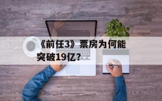 《前任3》票房为何能突破19亿？