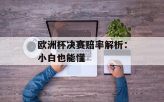 欧洲杯决赛赔率解析：小白也能懂