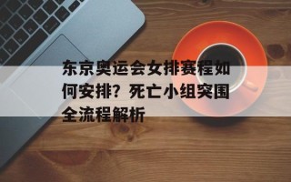 东京奥运会女排赛程如何安排？死亡小组突围全流程解析