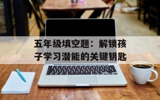 五年级填空题：解锁孩子学习潜能的关键钥匙