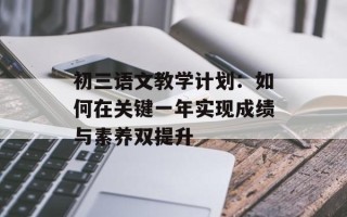 初三语文教学计划：如何在关键一年实现成绩与素养双提升