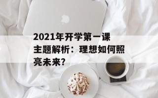 2021年开学第一课主题解析：理想如何照亮未来？