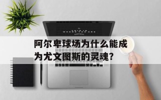 阿尔卑球场为什么能成为尤文图斯的灵魂？