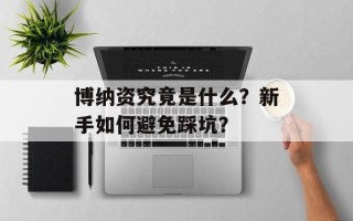 博纳资究竟是什么？新手如何避免踩坑？