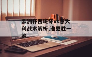 欧洲杯西班牙vs意大利战术解析,谁更胜一筹