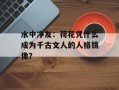 水中净友：荷花凭什么成为千古文人的人格镜像？