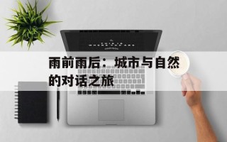 雨前雨后：城市与自然的对话之旅