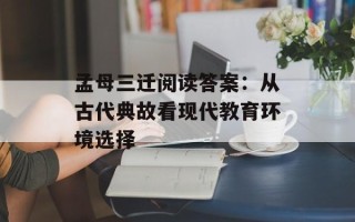 孟母三迁阅读答案：从古代典故看现代教育环境选择