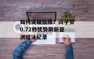 如何突破极限？闫子贝0.72秒优势刷新亚洲蛙泳纪录