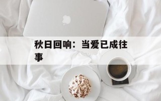 秋日回响：当爱已成往事
