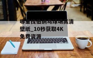 哪里找伯纳乌球场高清壁纸_10秒获取4K免费资源
