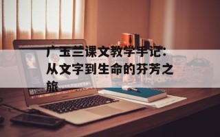 广玉兰课文教学手记：从文字到生命的芬芳之旅