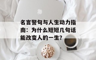 名言警句与人生动力指南：为什么短短几句话能改变人的一生？