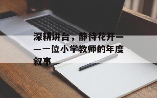 深耕讲台，静待花开——一位小学教师的年度叙事