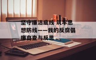 坚守廉洁底线 筑牢思想防线——我的反腐倡廉自查与反思