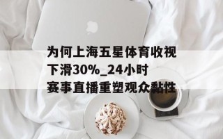 为何上海五星体育收视下滑30%_24小时赛事直播重塑观众黏性