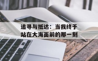 追寻与抵达：当我终于站在大海面前的那一刻
