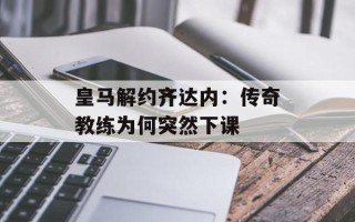 皇马解约齐达内：传奇教练为何突然下课
