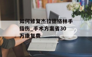 如何修复杰拉德格林手指伤_手术方案省30万康复费