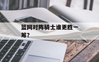 篮网对阵骑士谁更胜一筹？