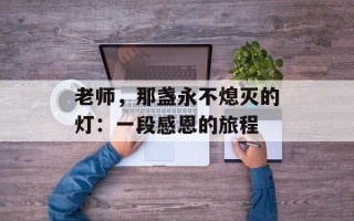 老师，那盏永不熄灭的灯：一段感恩的旅程