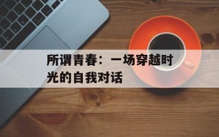 所谓青春：一场穿越时光的自我对话