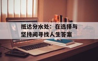 抵达分水处：在选择与坚持间寻找人生答案