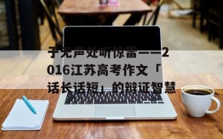 于无声处听惊雷——2016江苏高考作文「话长话短」的辩证智慧