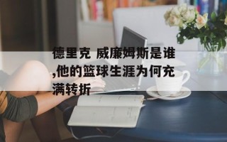德里克 威廉姆斯是谁,他的篮球生涯为何充满转折